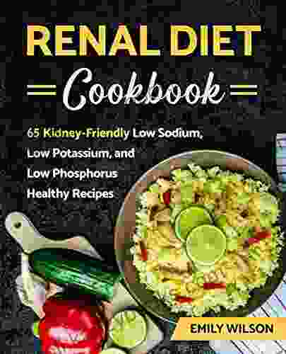 Renal Diet Cookbook: 65 Kidney Friendly Low Sodium Low Potassium And Low Phosphorus Healthy Recipes