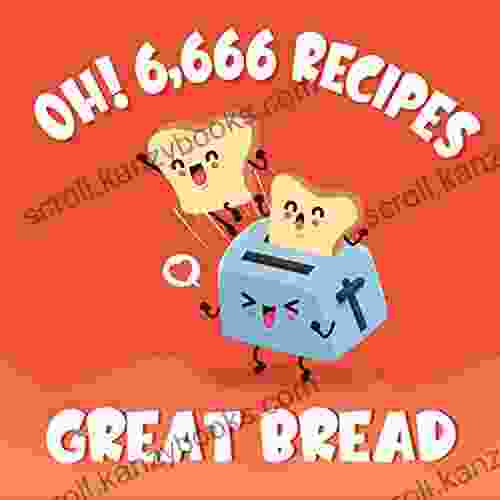 Oh 6 666 Great Bread Recipes: Best Ever Bread Cookbook For Beginners (Oh Cookbook)