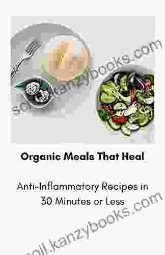 Organic Meals That Heal: Anti Inflammatory Recipes In 30 Minutes Or Less