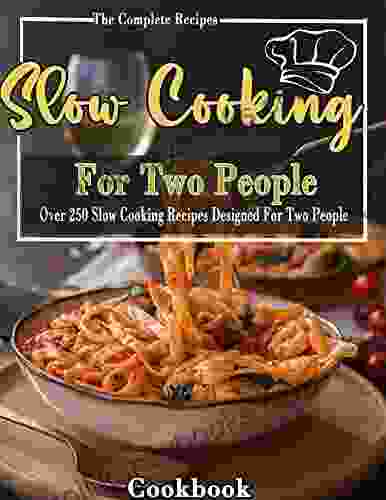 The Complete Recipes Slow Cooking Cookbook For Two People: Over 250 Slow Cooking Recipes Designed For Two People