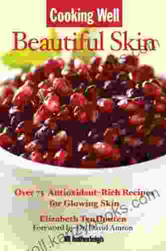 Cooking Well: Beautiful Skin: Over 75 Antioxidant Rich Recipes For Glowing Skin