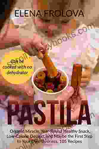 PASTILA Organic Miracle Year Round Healthy Snack Low Calorie Dessert And Maybe The First Step To Your Own Business 105 Recipes: Home Based Business