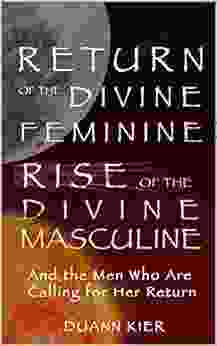 Return Of The Divine Feminine Rise Of The Divine Masculine: And The Men Who Are Calling For Her Return