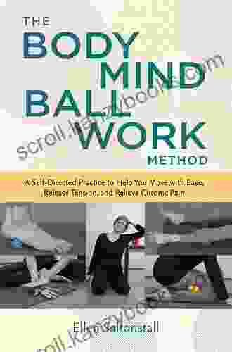 The Bodymind Ballwork Method: A Self Directed Practice To Help You Move With Ease Release Tension And Relieve Chronic Pain