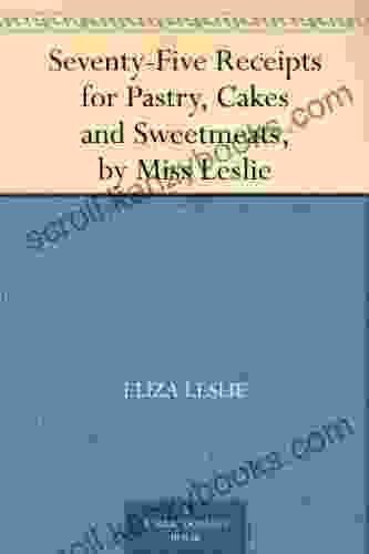 Seventy Five Receipts For Pastry Cakes And Sweetmeats By Miss Leslie