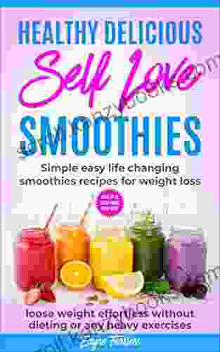 Heathy Delicious Self Love Smoothies: Simple Easy Life Changing Smoothies Recipes For Weight Loss Loose Weight Effortless Without Dieting Or Any Heavy Exercises