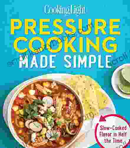 Cooking Light Pressure Cooking Made Simple: Slow Cooked Flavor In Half The Time