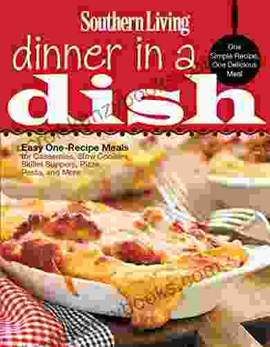 Southern Living Dinner In A Dish: One Simple Recipe One Delicious Meal