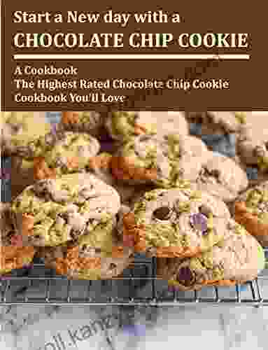 Start A New Day With A Chocolate Chip Cookie: A Cookbook The Highest Rated Chocolate Chip Cookie Cookbook You Ll Love