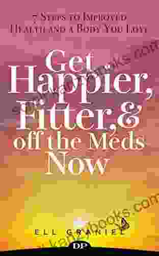 Get Happier Fitter And Off The Meds Now: 7 Steps To Improved Health And A Body You Love