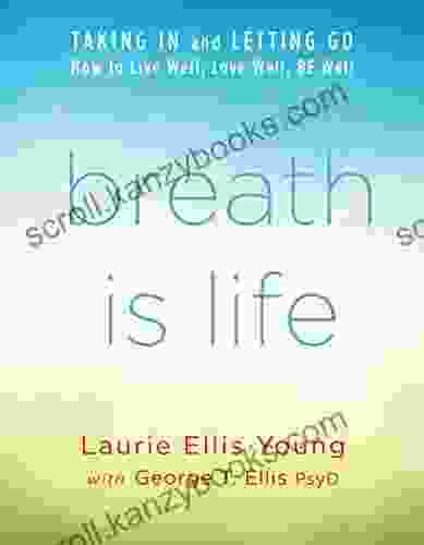 Breath Is Life: TAKING IN And LETTING GO: How To Live Well Love Well BE Well