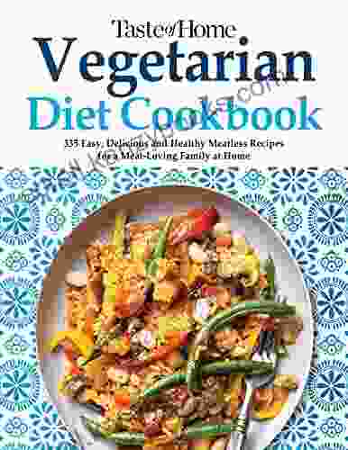 Taste Of Home Vegetarian Diet Cookbook With 335 Easy Delicious And Healthy Meatless Recipes For A Meat Loving Family At Home