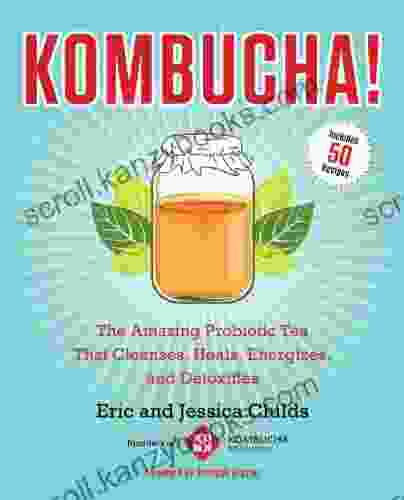 Kombucha : The Amazing Probiotic Tea That Cleanses Heals Energizes And Detoxifies