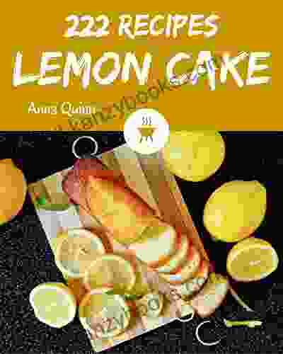 222 Lemon Cake Recipes: The Best Lemon Cake Cookbook That Delights Your Taste Buds