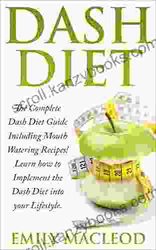 Dash Diet: The Complete Dash Diet Guide Including Mouth Watering Recipes Learn How To Implement The Dash Diet Into Your Lifestyle (Dash Diet Cookbook Solution Dash Diet Recipes The Dash Diet)