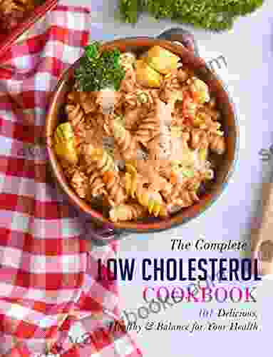 The Complete Low Cholesterol Cookbook: 101 Delicious Healthy Balance For Your Health