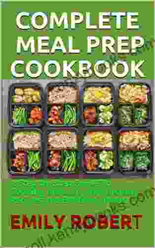 COMPLETE MEAL PREP COOKBOOK: A Step By Step Guide To Cooking Including 40+ Healthy Recipes And 6 Weekly Plans