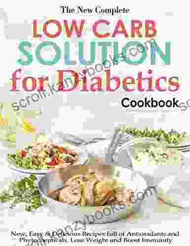 The New Complete Low Carb Solution For Diabetics Cookbook With New Easy Delicious Recipes Full Of Antioxidants And Phytochemicals Lose Weight And Boost Immunity