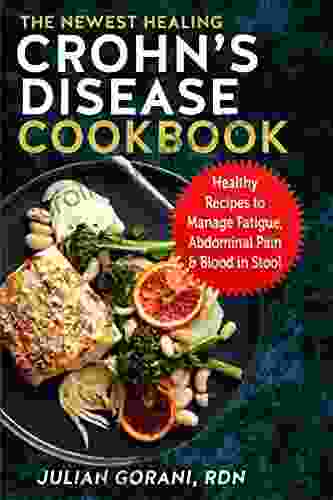 The Newest Healing Crohn S Disease Cookbook: Healthy Recipes To Manage Fatigue Abdominal Pain Blood In Stool