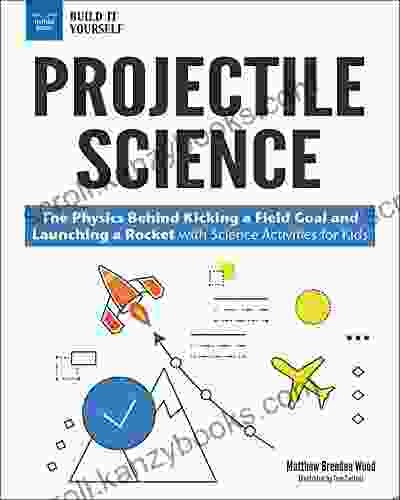 Projectile Science: The Physics Behind Kicking A Field Goal And Launching A Rocket With Science Activities For Kids (Build It Yourself)