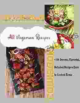 The Professional All Nigerian Recipes Cookbook With +100 Diverse Flavorful Detailed Recipes Easy To Cook At Home