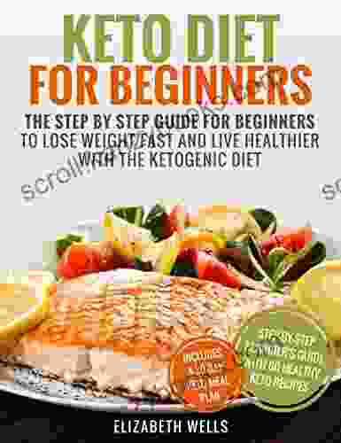 Keto Diet For Beginners: The Step By Step Guide For Beginners To Lose Weight Fast And Live Healthier With The Ketogenic Diet