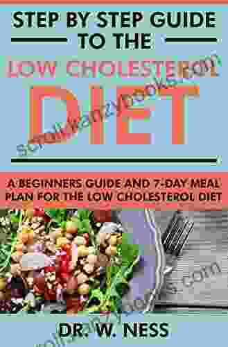 Step By Step Guide To The Low Cholesterol Diet: A Beginners Guide And 7 Day Meal Plan For The Low Cholesterol Diet