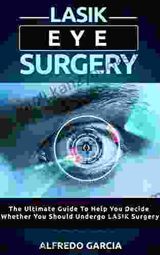 LASIK Eye Surgery: The Ultimate Guide To Help You Decide Whether You Should Undergo LASIK Surgery (eye Problems About Surgery Laser Visions)