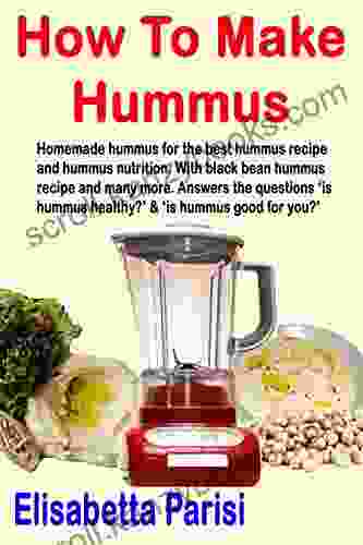 How To Make Hummus: Homemade Hummus For The Best Hummus Recipe And Hummus Nutrition With Black Bean Hummus Recipe And Many More Answers The Questions Healthy? Is Hummus Good For You?