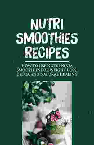 Nutri Smoothies Recipes: How To Use Nutri Ninja Smoothies For Weight Loss Detox And Natural Healing: Natural Smoothie Recipe