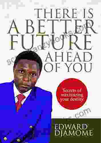 THERE IS A BETTER FUTURE AHEAD OF YOU: Secrets Of Maximizing Your Destiny