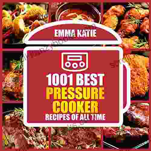 1001 Best Pressure Cooker Recipes Of All Time: An Electric Pressure Cooker Cookbook With Over 1001 Recipes For Healthy Fast And Slow Cooking Instant Pot Breakfast Lunch And Dinner Meals