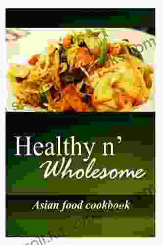 Healthy N Wholesome Asian Food Cookbook: Awesome Healthy Cookbook For Beginners