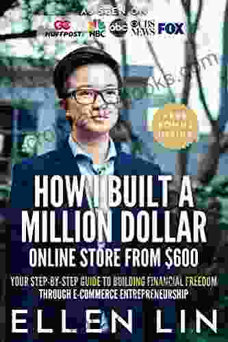 How I Built A Million Dollar Online Store From $600: Your Step By Step Guide To Building Financial Freedom Through E Commerce Entrepreneurship