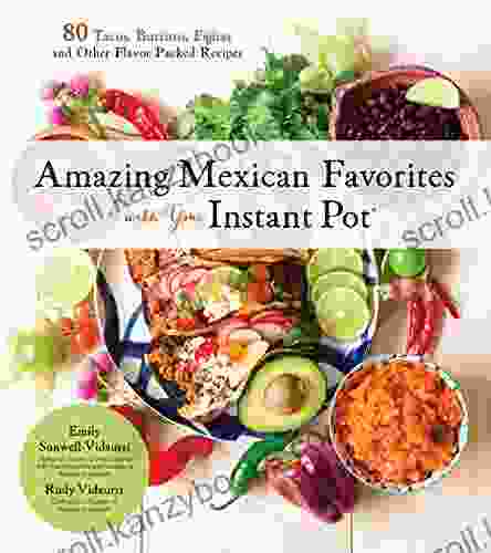 Amazing Mexican Favorites With Your Instant Pot: 80 Tacos Burritos Fajitas And Other Flavor Packed Recipes