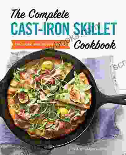 The Complete Cast Iron Skillet Cookbook: 150 Classic And Creative Recipes