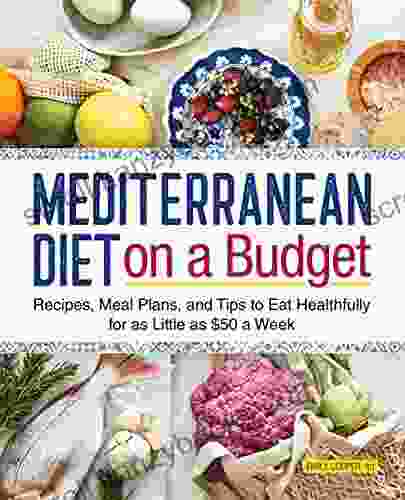 Mediterranean Diet on a Budget: Recipes Meal Plans and Tips to Eat Healthfully for as Little as $50 a Week