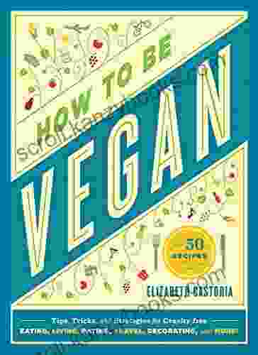 How To Be Vegan: Tips Tricks And Strategies For Cruelty Free Eating Living Dating Travel Decorating And More