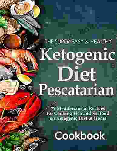 The Super Easy And Healthy Ketogenic Diet Pescatarian Cookbook With 77 Mediterranean Recipes For Cooking Fish And Seafood On Ketogenic Diet At Home