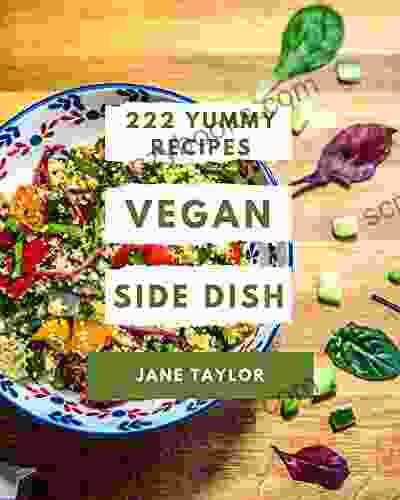 222 Yummy Vegan Side Dish Recipes: A Yummy Vegan Side Dish Cookbook from the Heart