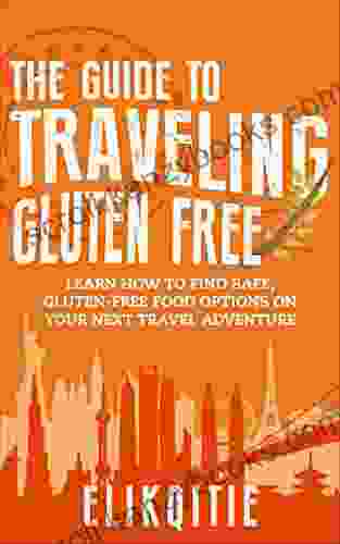 The Guide To Traveling Gluten Free: Learn How To Find Safe Gluten Free Food Options On Your Next Travel Adventure