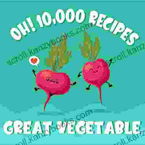 Oh 10 000 Great Vegetable Recipes: Best Ever Vegetable Cookbook For Beginners (Oh Cookbook)