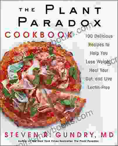 The Plant Paradox Cookbook: 100 Delicious Recipes To Help You Lose Weight Heal Your Gut And Live Lectin Free