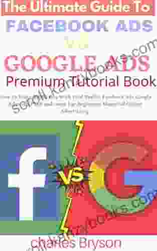 The Ultimate Guide To Facebook Ads Vs Google Ads Premium Tutorial Book: How To Make $1000/Day With Paid Traffic Facebook Ads Google Adwords Push And More For Beginners Master Of Online Advertising