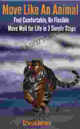 Move Like An Animal: Feel Comfortable Be Flexible Move Well For Life In 3 Simple Steps