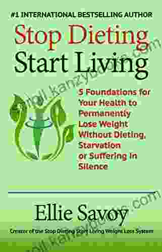 Stop Dieting Start Living: 5 Foundations For Your Health To Permanently Lose Weight Without Dieting Starvation Or Suffering In Silence