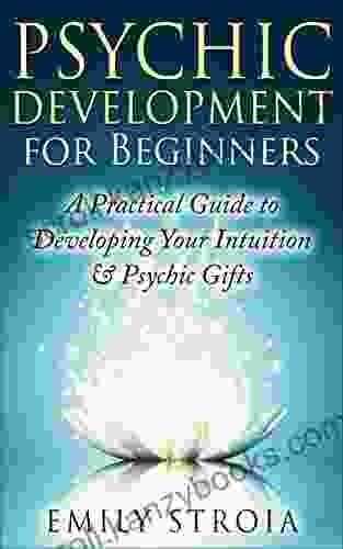 Psychic Development For Beginners: An Easy Guide To Developing Your Intuition Psychic Gifts