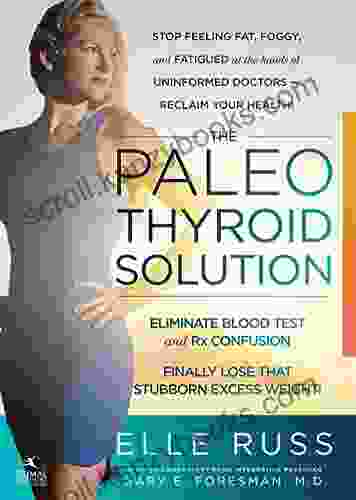 The Paleo Thyroid Solution: Stop Feeling Fat Foggy And Fatigued At The Hands Of Uninformed Doctors Reclaim Your Health