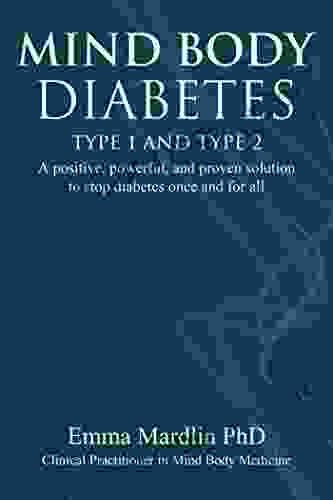 Mind Body Diabetes Type 1 and Type 2: A positive powerful and proven solution to stop diabetes once and for all