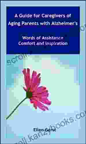 A Guide For Caregivers of Aging Parents with Alzheimer s: Words of Assistance Comfort and Inspiration